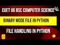Binary mode File in Python File Handling in Python Python basic CUET BSC COMPUTER SCIENCE