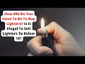 How Old Do You Have To Be To Buy Lighters Is It Illegal To Sell Lighters To Below 18