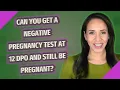 Can you get a negative pregnancy test at 12 DPO and still be pregnant