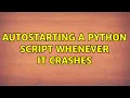 Autostarting a python script whenever it crashes 2 Solutions