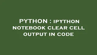 PYTHON ipython notebook clear cell output in code