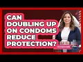 Can Doubling Up on Condoms Reduce Protection