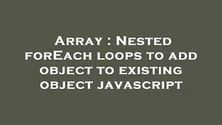 Array Nested forEach loops to add object to existing object javascript