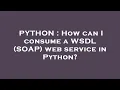 PYTHON How can I consume a WSDL SOAP web service in Python
