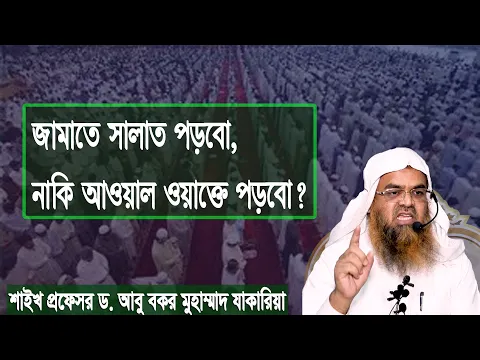 প্রশ্ন : জামাতে সালাত পড়বো,নাকি আওয়াল ওয়াক্তে পড়বো? শাইখ প্রফেসর ড. আবু বকর মুহাম্মাদ যাকারিয়া