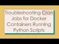 Troubleshooting Cron Jobs for Docker Containers Running Python Scripts