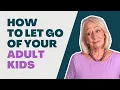 How to Let Go of Your Adult Children And Restore Your Sanity