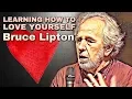 Learning How to Love Yourself Bruce H Lipton Ph D