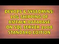 DevOps SysAdmins log shipping of biztalk database on SQL server 2008 standard edition