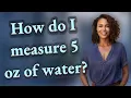 How do I measure 5 oz of water