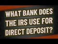 What bank does the IRS use for direct deposit