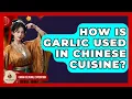 Download Lagu How Is Garlic Used In Chinese Cuisine? - China Cultural Expedition