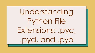Understanding Python File Extensions pyc pyd and pyo