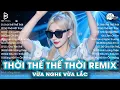Download Lagu Thời Thế Thế Thời Remix ♫ BXH Nhạc Trẻ EDM Hot Trend TRIỆU VIEW ♫ Top 15 Bản EDM TikTok Hay Nhất