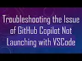 Troubleshooting the Issue of GitHub Copilot Not Launching with VSCode
