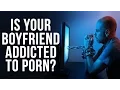 What To Do If Your Boyfriend Is Addicted To Porn | Pornography Addiction Treatment