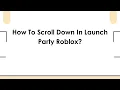 How To Scroll Down In Launch Party Roblox