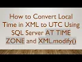 How to Convert Local Time in XML to UTC Using SQL Server AT TIME ZONE and XML modify