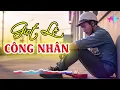 Lagu Giọt Lệ Công Nhân - Tiền Mồ Hôi Kiếm Ra Ôi Sao Nghiệt Ngã Quá Mẹ À | Nghe Nhạc Đời Mà Thấm Từng Câu