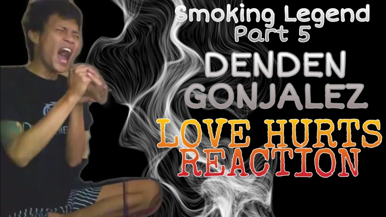 Smoking Legend V - Denden Gonjalez - LOVE HURTS - Nazareth - REACTION (Dens Gonjalez) Smoking Legend V - Denden Gonjalez - LOVE HURTS - Nazareth - REACTION (Dens Gonjalez)