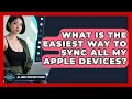 What Is The Easiest Way To Sync All My Apple Devices - All About Operating Systems