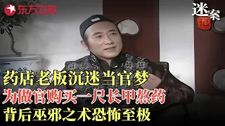 药店老板沉迷当官梦，为做官购买一尺长甲，背后巫邪之术恐怖至极！#迷案记