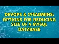 DevOps SysAdmins Options for reducing size of a MySQL database 7 Solutions