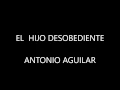 ANTONIO AGUILAR/EL HIJO DESOBEDIENTE/LETRA