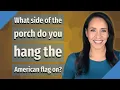 What side of the porch do you hang the American flag on