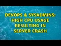 DevOps SysAdmins High CPU usage resulting in server crash 2 Solutions