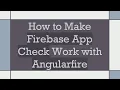 How to Make Firebase App Check Work with Angularfire