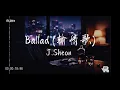 Ballad 输情歌 – J.Sheon (R&B)｜「爱写成情歌，却还是输了」｜【动态歌词 Lyrics】