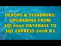 DevOps SysAdmins Upgrading from SQL2000 database to SQL Express 2008 R2