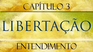 Libertação - Cap. 03 - Entendimento