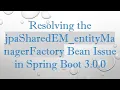 Resolving the jpaSharedEM - entityManagerFactory Bean Issue in Spring Boot 3 0 0