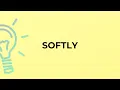 What is the meaning of the word SOFTLY