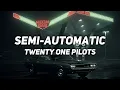 SEMI-AUTOMATIC // twenty one pilots // lyrics
