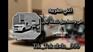 اغني مغربيه مطلوبه   في وسط جبل شعلة نيارن          مصمم عبدالله الليبي     اغانيه الجزائر دندنها