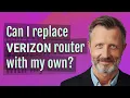 Can I replace Verizon router with my own