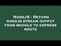 NodeJS Return nodejs stream output from module to express route