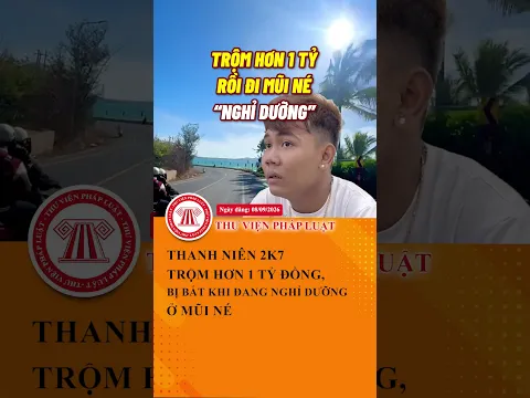 Thanh niên 2K7 trộm hơn 1 tỷ đồng, bị bắt khi đang nghỉ dưỡng ở Mũi Né | THƯ VIỆN PHÁP LUẬT