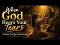 When God Hears Your Tears | Soaking Worship Instrumental