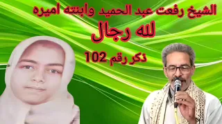 الشيخ رفعت عبدالحميد و ابنته أميرة لله رجال ذكر رقم 102 