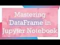 Mastering DataFrame in Jupyter Notebook
