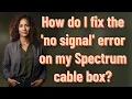 How do I fix the no signal error on my Spectrum cable box