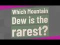 Which Mountain Dew is the rarest