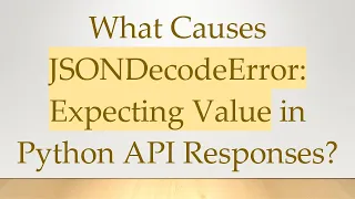 What Causes JSONDecodeError Expecting Value in Python API Responses