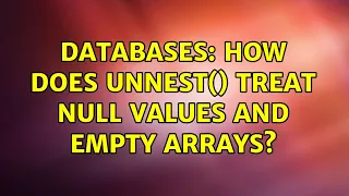 Databases How does unnest treat NULL values and empty arrays