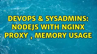 DevOps SysAdmins nodejs with nginx proxy memory usage