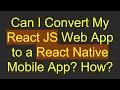 Can I Convert My React JS Web App to a React Native Mobile App How